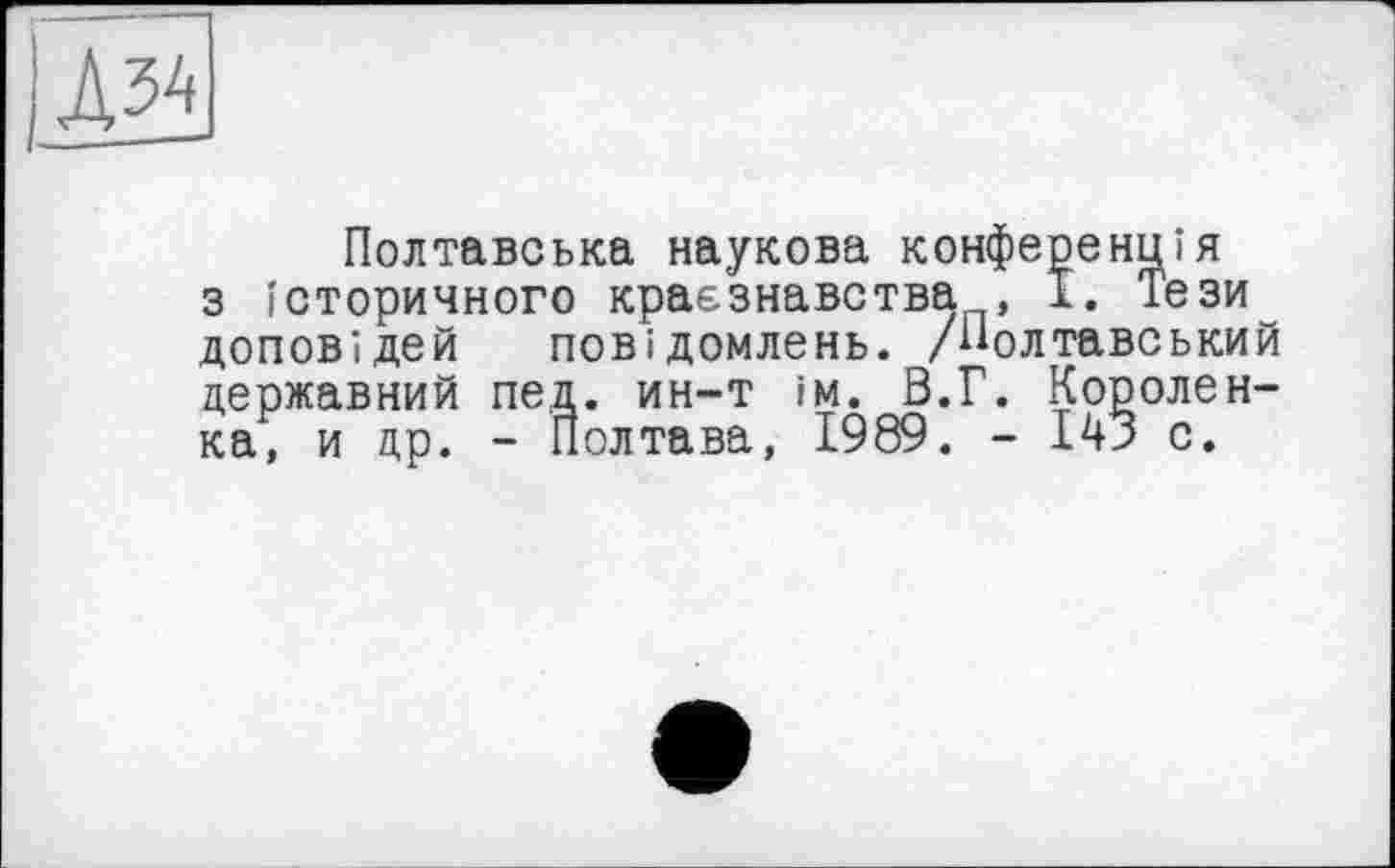 ﻿
Полтавська наукова конференція з історичного краєзнавства , 1. Тези доповідей повідомлень. /Полтавський державний пед. ин-т їм. В.Г. Королен-ка, и др. - Полтава, 1989. - 143 с.